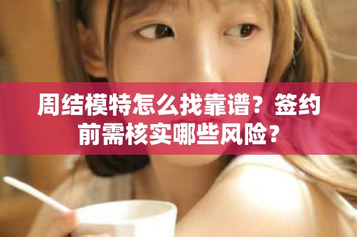 全国周结模特怎么找靠谱？签约前需核实哪些风险？