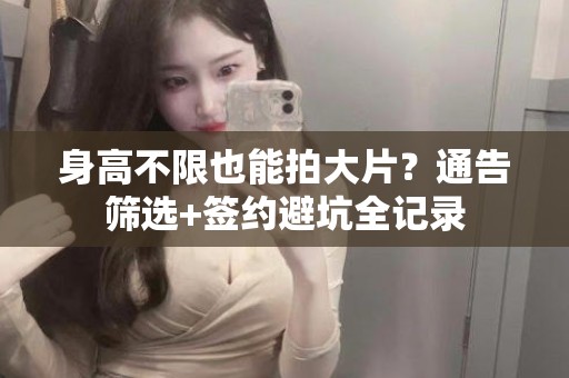 全国身高不限也能拍大片？通告筛选+签约避坑全记录
